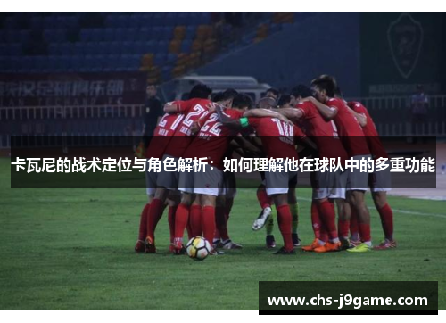 卡瓦尼的战术定位与角色解析：如何理解他在球队中的多重功能