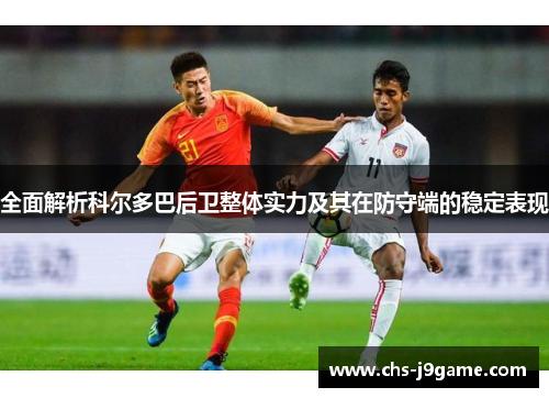 全面解析科尔多巴后卫整体实力及其在防守端的稳定表现