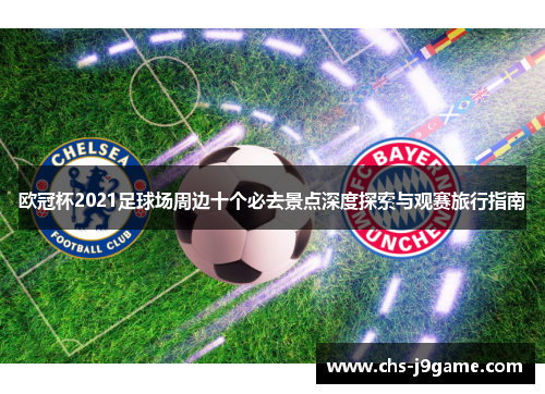 欧冠杯2021足球场周边十个必去景点深度探索与观赛旅行指南
