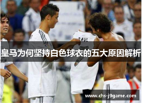 皇马为何坚持白色球衣的五大原因解析