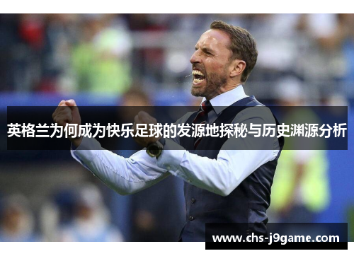英格兰为何成为快乐足球的发源地探秘与历史渊源分析