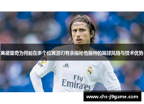 莫德里奇为何能在多个位置游刃有余揭秘他独特的踢球风格与技术优势
