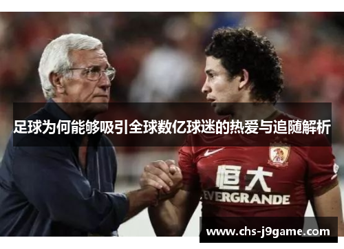 足球为何能够吸引全球数亿球迷的热爱与追随解析 足球为何能够吸引全球数亿球迷的热爱与追随解析
