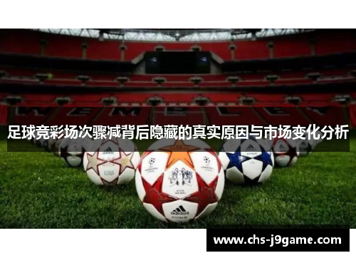 足球竞彩场次骤减背后隐藏的真实原因与市场变化分析