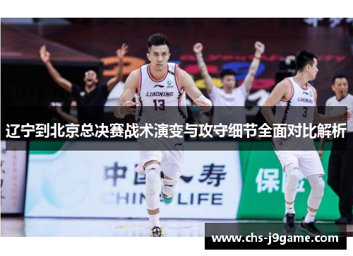 辽宁到北京总决赛战术演变与攻守细节全面对比解析
