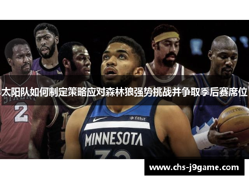 太阳队如何制定策略应对森林狼强势挑战并争取季后赛席位 太阳队如何制定策略应对森林狼强势挑战并争取季后赛席位