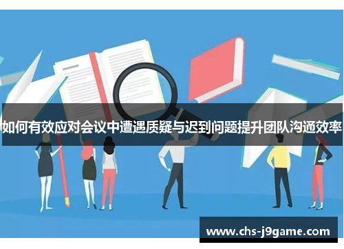 如何有效应对会议中遭遇质疑与迟到问题提升团队沟通效率