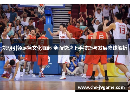 姚明引领足篮文化崛起 全面快速上手技巧与发展路线解析