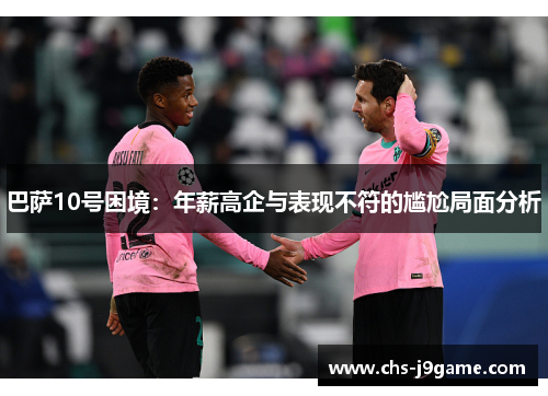 巴萨10号困境：年薪高企与表现不符的尴尬局面分析