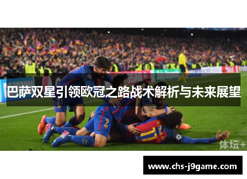 巴萨双星引领欧冠之路战术解析与未来展望