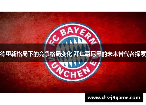 德甲新格局下的竞争格局变化 拜仁慕尼黑的未来替代者探索 德甲新格局下的竞争格局变化 拜仁慕尼黑的未来替代者探索