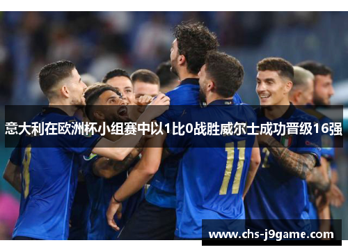 意大利在欧洲杯小组赛中以1比0战胜威尔士成功晋级16强