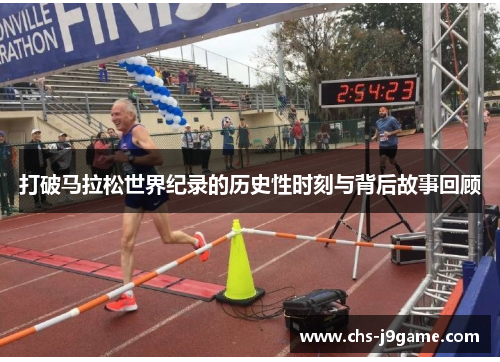 打破马拉松世界纪录的历史性时刻与背后故事回顾