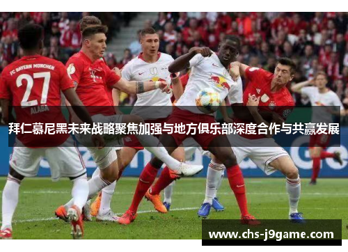 拜仁慕尼黑未来战略聚焦加强与地方俱乐部深度合作与共赢发展