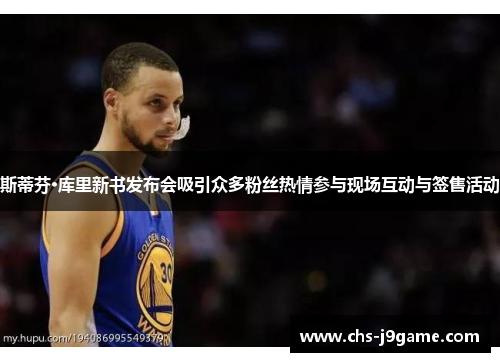 斯蒂芬·库里新书发布会吸引众多粉丝热情参与现场互动与签售活动 斯蒂芬·库里新书发布会吸引众多粉丝热情参与现场互动与签售活动