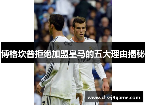 博格坎普拒绝加盟皇马的五大理由揭秘 博格坎普拒绝加盟皇马的五大理由揭秘