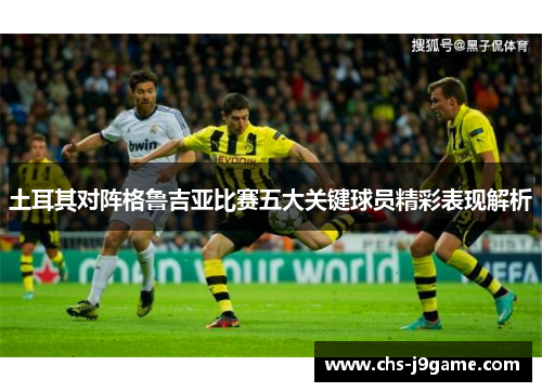 土耳其对阵格鲁吉亚比赛五大关键球员精彩表现解析