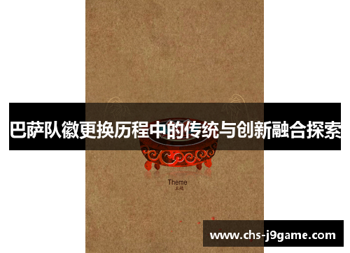 巴萨队徽更换历程中的传统与创新融合探索 巴萨队徽更换历程中的传统与创新融合探索