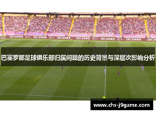 巴塞罗那足球俱乐部归属问题的历史背景与深层次影响分析