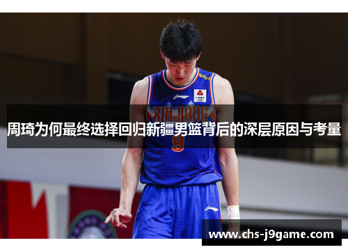 周琦为何最终选择回归新疆男篮背后的深层原因与考量
