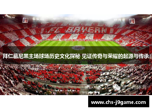 拜仁慕尼黑主场球场历史文化探秘 见证传奇与荣耀的起源与传承
