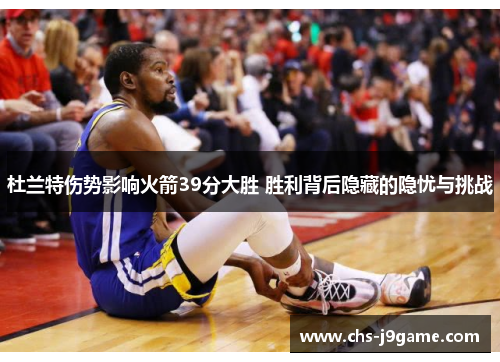 杜兰特伤势影响火箭39分大胜 胜利背后隐藏的隐忧与挑战 杜兰特伤势影响火箭39分大胜 胜利背后隐藏的隐忧与挑战