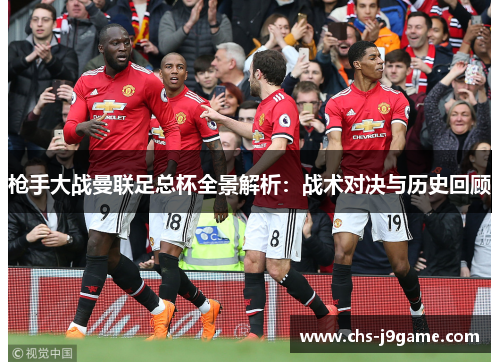 枪手大战曼联足总杯全景解析:战术对决与历史回顾 枪手大战曼联足总杯全景解析:战术对决与历史回顾