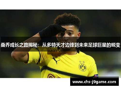 桑乔成长之路揭秘:从多特天才边锋到未来足球巨星的蜕变 桑乔成长之路揭秘:从多特天才边锋到未来足球巨星的蜕变