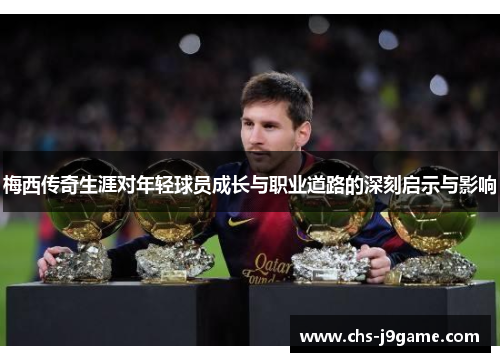 梅西传奇生涯对年轻球员成长与职业道路的深刻启示与影响