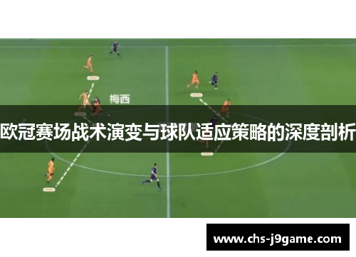欧冠赛场战术演变与球队适应策略的深度剖析 欧冠赛场战术演变与球队适应策略的深度剖析