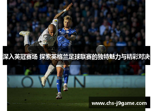 深入英冠赛场 探索英格兰足球联赛的独特魅力与精彩对决 深入英冠赛场 探索英格兰足球联赛的独特魅力与精彩对决