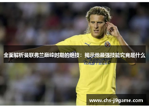 全面解析曼联弗兰巅峰时期的绝技:揭示他最强技能究竟是什么 全面解析曼联弗兰巅峰时期的绝技:揭示他最强技能究竟是什么