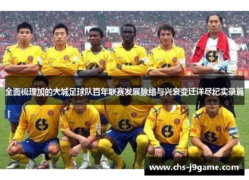 全面梳理加的夫城足球队百年联赛发展脉络与兴衰变迁详尽纪实录篇 全面梳理加的夫城足球队百年联赛发展脉络与兴衰变迁详尽纪实录篇