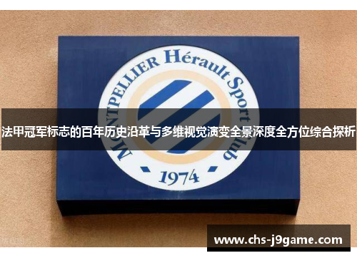 法甲冠军标志的百年历史沿革与多维视觉演变全景深度全方位综合探析