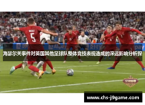 海瑟尔关事件对英国其他足球队整体竞技表现造成的深远影响分析探