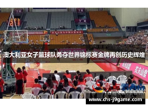 澳大利亚女子篮球队勇夺世界锦标赛金牌再创历史辉煌 澳大利亚女子篮球队勇夺世界锦标赛金牌再创历史辉煌