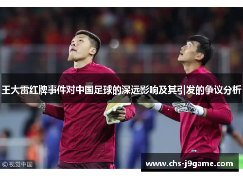 王大雷红牌事件对中国足球的深远影响及其引发的争议分析