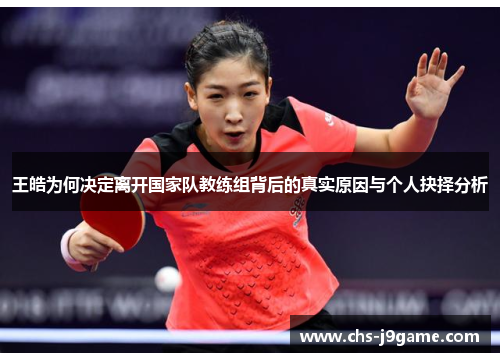 王皓为何决定离开国家队教练组背后的真实原因与个人抉择分析