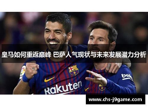 皇马如何重返巅峰 巴萨人气现状与未来发展潜力分析 皇马如何重返巅峰 巴萨人气现状与未来发展潜力分析