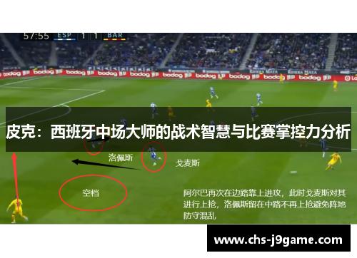 皮克:西班牙中场大师的战术智慧与比赛掌控力分析 皮克:西班牙中场大师的战术智慧与比赛掌控力分析