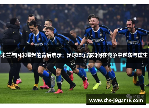米兰与国米崛起的背后启示：足球俱乐部如何在竞争中逆袭与重生