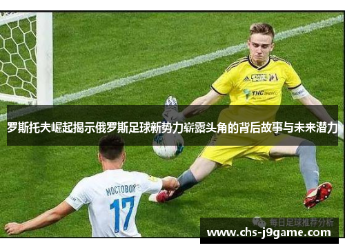 罗斯托夫崛起揭示俄罗斯足球新势力崭露头角的背后故事与未来潜力