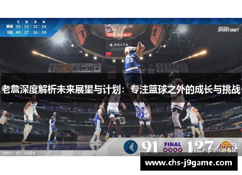 老詹深度解析未来展望与计划：专注篮球之外的成长与挑战