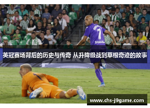 英冠赛场背后的历史与传奇 从升降级战到草根奇迹的故事 英冠赛场背后的历史与传奇 从升降级战到草根奇迹的故事