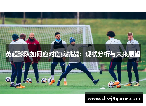 英超球队如何应对伤病挑战：现状分析与未来展望