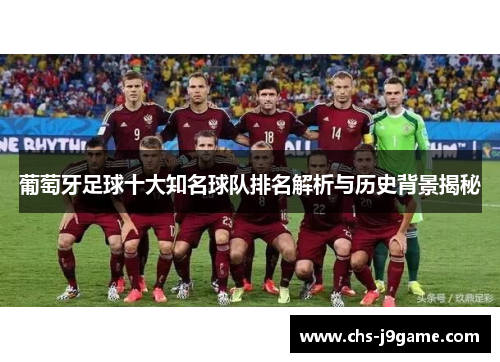 葡萄牙足球十大知名球队排名解析与历史背景揭秘