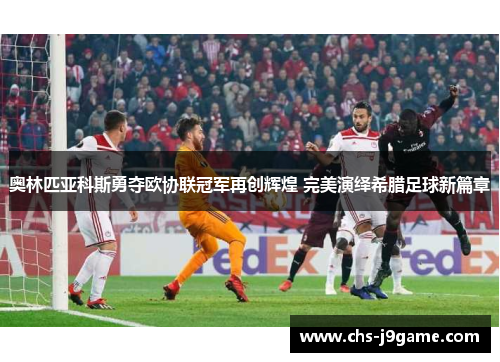 奥林匹亚科斯勇夺欧协联冠军再创辉煌 完美演绎希腊足球新篇章