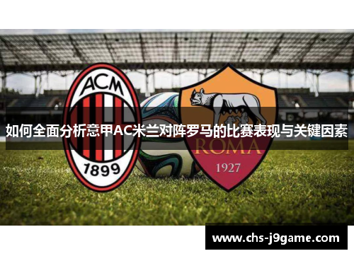 如何全面分析意甲AC米兰对阵罗马的比赛表现与关键因素