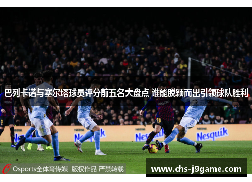 巴列卡诺与塞尔塔球员评分前五名大盘点 谁能脱颖而出引领球队胜利 巴列卡诺与塞尔塔球员评分前五名大盘点 谁能脱颖而出引领球队胜利