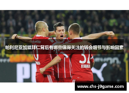 帕利尼亚加盟拜仁背后有哪些值得关注的转会细节与影响因素 帕利尼亚加盟拜仁背后有哪些值得关注的转会细节与影响因素
